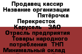 Продавец-кассир › Название организации ­ X5 Retail Group «Пятёрочка», «Перекресток», «Карусель», ЗАО › Отрасль предприятия ­ Товары народного потребления (ТНП) › Минимальный оклад ­ 20 000 - Все города Работа » Вакансии   . Мордовия респ.